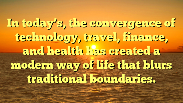 In today’s, the convergence of technology, travel, finance, and health has created a modern way of life that blurs traditional boundaries.