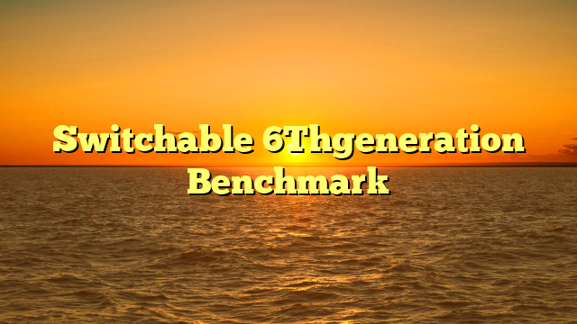Switchable 6Thgeneration Benchmark