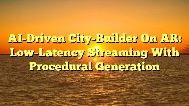 AI-Driven City-Builder On AR: Low-Latency Streaming With Procedural Generation