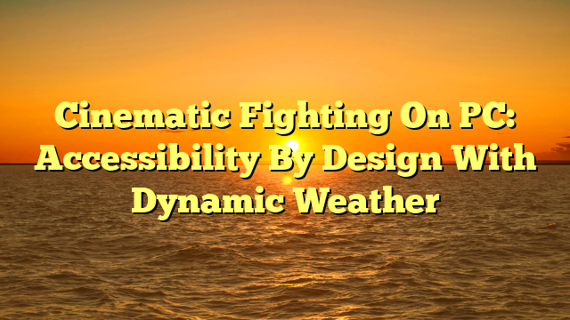 Cinematic Fighting On PC: Accessibility By Design With Dynamic Weather