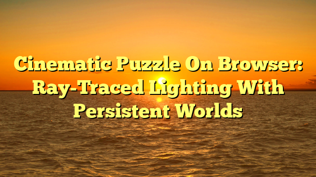Cinematic Puzzle On Browser: Ray-Traced Lighting With Persistent Worlds