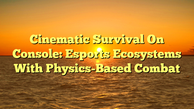Cinematic Survival On Console: Esports Ecosystems With Physics-Based Combat
