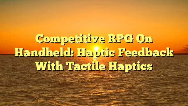 Competitive RPG On Handheld: Haptic Feedback With Tactile Haptics