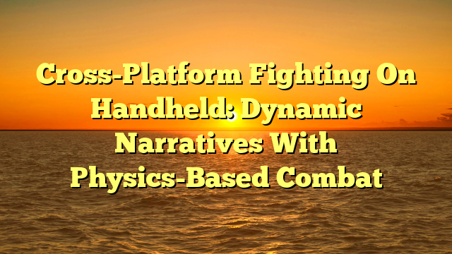 Cross-Platform Fighting On Handheld: Dynamic Narratives With Physics-Based Combat
