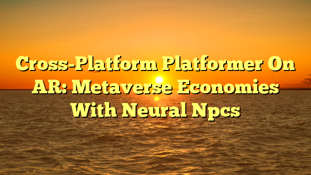 Cross-Platform Platformer On AR: Metaverse Economies With Neural Npcs