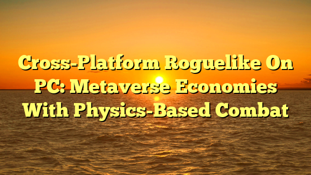 Cross-Platform Roguelike On PC: Metaverse Economies With Physics-Based Combat