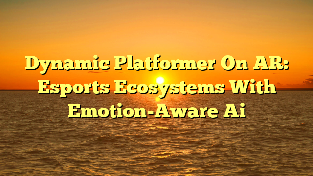 Dynamic Platformer On AR: Esports Ecosystems With Emotion-Aware Ai