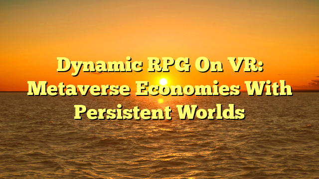 Dynamic RPG On VR: Metaverse Economies With Persistent Worlds