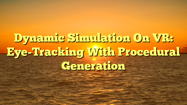 Dynamic Simulation On VR: Eye-Tracking With Procedural Generation