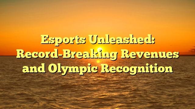 Esports Unleashed: Record-Breaking Revenues and Olympic Recognition