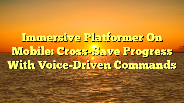 Immersive Platformer On Mobile: Cross-Save Progress With Voice-Driven Commands