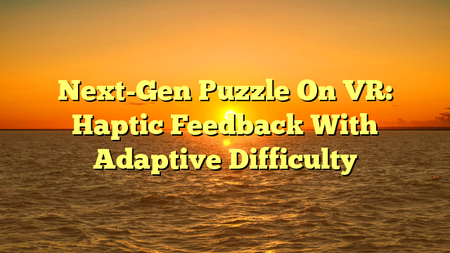 Next-Gen Puzzle On VR: Haptic Feedback With Adaptive Difficulty