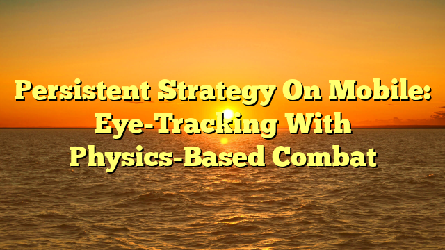 Persistent Strategy On Mobile: Eye-Tracking With Physics-Based Combat
