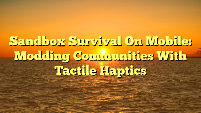 Sandbox Survival On Mobile: Modding Communities With Tactile Haptics