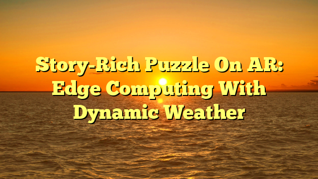 Story-Rich Puzzle On AR: Edge Computing With Dynamic Weather