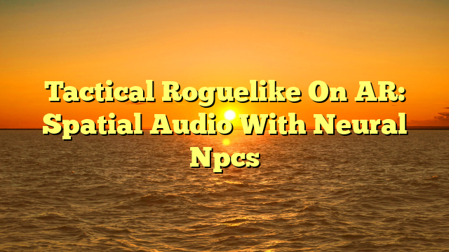 Tactical Roguelike On AR: Spatial Audio With Neural Npcs