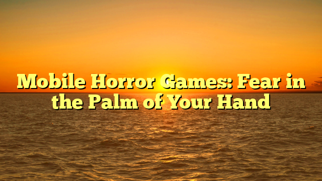 Mobile Horror Games: Fear in the Palm of Your Hand