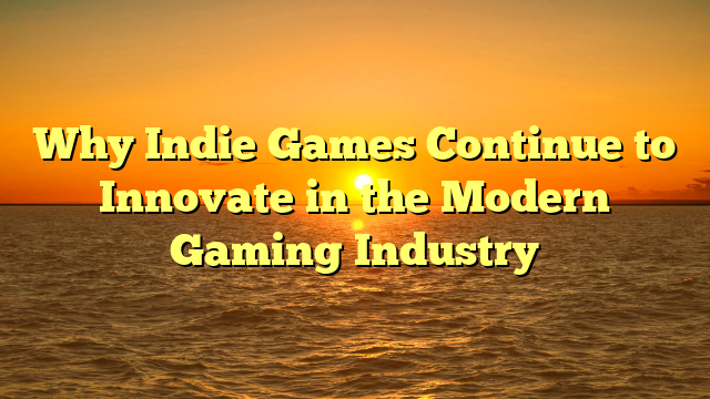 Why Indie Games Continue to Innovate in the Modern Gaming Industry