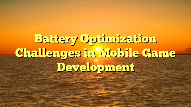 Battery Optimization Challenges in Mobile Game Development