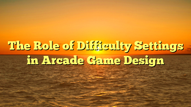 The Role of Difficulty Settings in Arcade Game Design