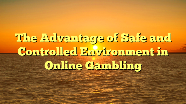 The Advantage of Safe and Controlled Environment in Online Gambling