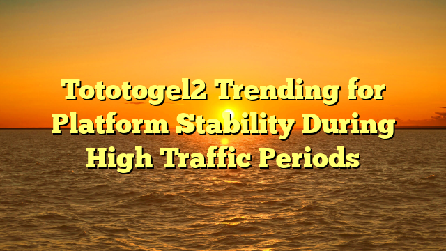 Tototogel2 Trending for Platform Stability During High Traffic Periods
