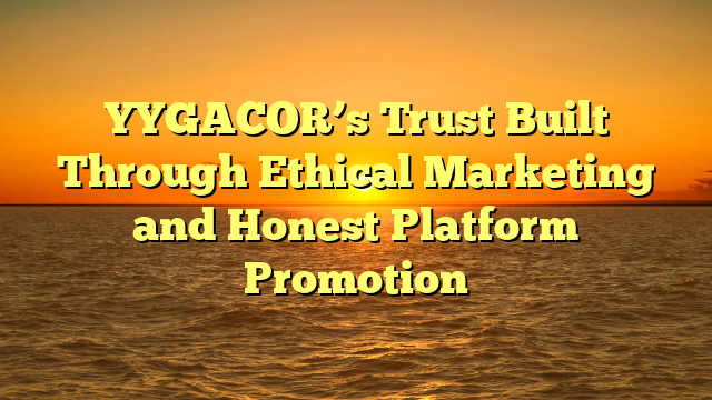 YYGACOR’s Trust Built Through Ethical Marketing and Honest Platform Promotion