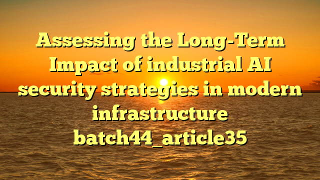 Assessing the Long-Term Impact of industrial AI security strategies in modern infrastructure batch44_article35