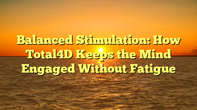 Balanced Stimulation: How Total4D Keeps the Mind Engaged Without Fatigue