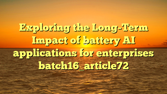 Exploring the Long-Term Impact of battery AI applications for enterprises batch16_article72