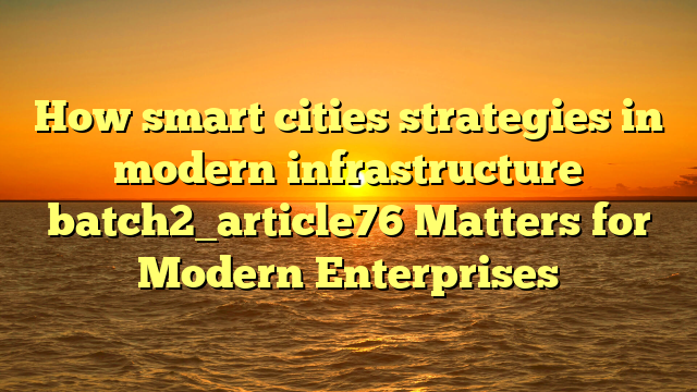 How smart cities strategies in modern infrastructure batch2_article76 Matters for Modern Enterprises