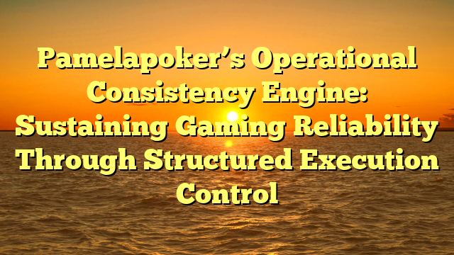 Pamelapoker’s Operational Consistency Engine: Sustaining Gaming Reliability Through Structured Execution Control
