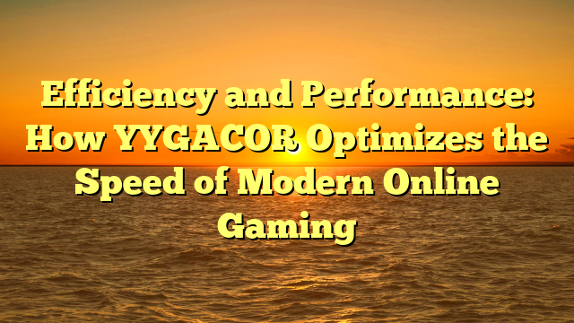 Efficiency and Performance: How YYGACOR Optimizes the Speed of Modern Online Gaming