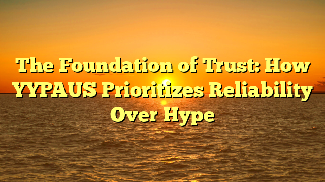 The Foundation of Trust: How YYPAUS Prioritizes Reliability Over Hype
