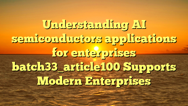 Understanding AI semiconductors applications for enterprises batch33_article100 Supports Modern Enterprises