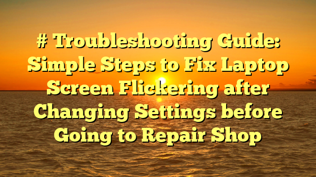 # Troubleshooting Guide: Simple Steps to Fix Laptop Screen Flickering after Changing Settings before Going to Repair Shop
