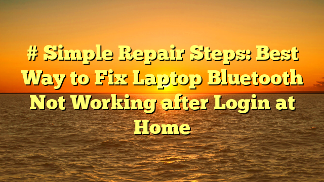 # Simple Repair Steps: Best Way to Fix Laptop Bluetooth Not Working after Login at Home