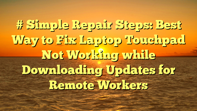 # Simple Repair Steps: Best Way to Fix Laptop Touchpad Not Working while Downloading Updates for Remote Workers