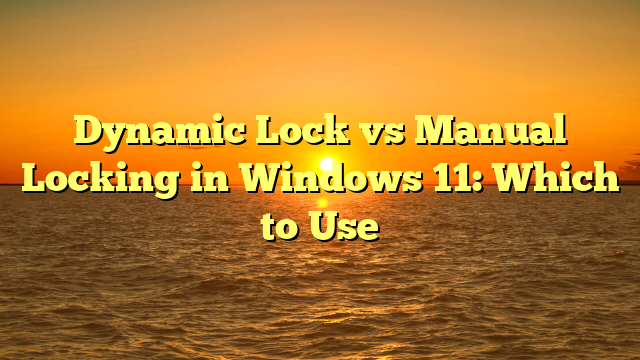 Dynamic Lock vs Manual Locking in Windows 11: Which to Use